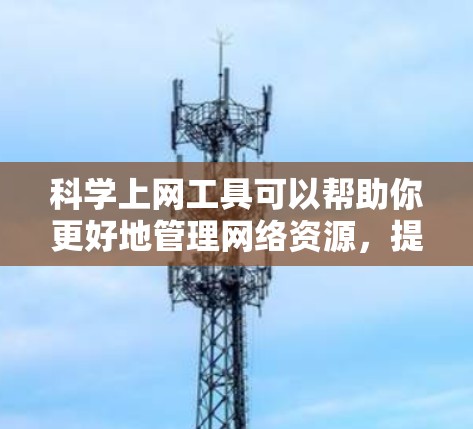<strong>科学上网</strong>工具可以帮助你更好地管理网络资源,提升网络安全和用户体验。以下是逐步的安装和配置步骤