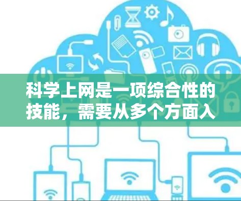 <strong>科学上网</strong>是一项综合性的技能，需要从多个方面入手，以确保网络安全和高效使用网络。以下是一步步的指南，帮助您<strong>科学上网</strong>