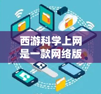 西游<strong>科学上网</strong>是一款网络版的西游记游戏，您可以在手机上下载并体验游戏内容。以下是关于如何下载安卓版本的步骤说明