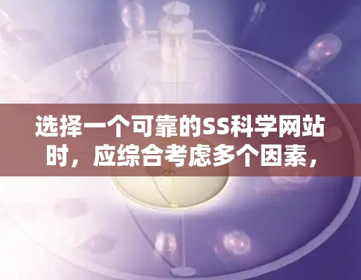 选择一个可靠的SS科学网站时，应综合考虑多个因素，以确保网站的安全、功能全面、可靠和易于使用。以下是一个基于以上思考过程的推荐