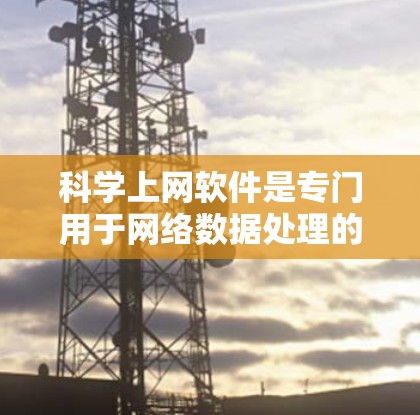 <strong>科学上网</strong>软件是专门用于网络数据处理的电脑端软件，旨在提高电脑性能并减少网络使用带来的问题。以下是对这类软件的详细总结