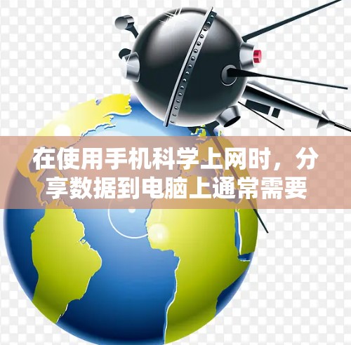在使用手机科学上网时，分享数据到电脑上通常需要遵循以下步骤和注意事项