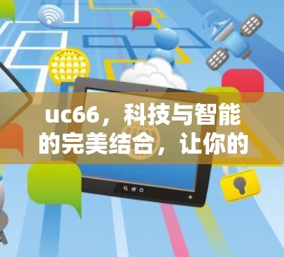 uc66,科技与智能的完美结合,让你的网络管理更高效!