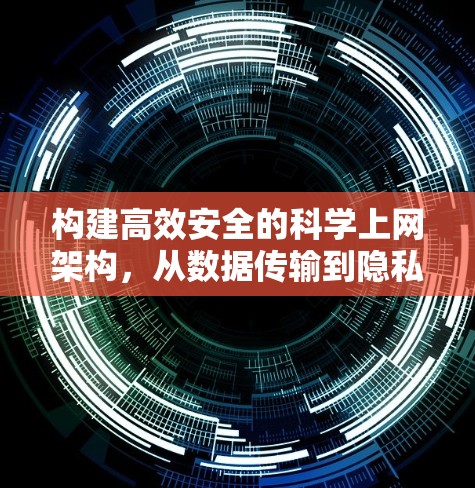 构建高效安全的科学上网架构，从数据传输到隐私保护