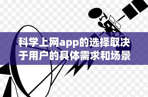 科学上网app的选择取决于用户的具体需求和场景。以下是一些推荐的科学上网应用,每个都有其独特的优势 科学上网app的选择取决于用户的具体需求和场景。以下是一些推荐的科学上网应用,每个都有其独特的优势