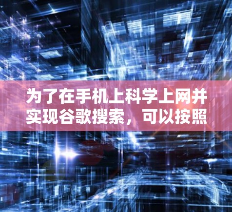 为了在手机上科学上网并实现谷歌搜索，可以按照以下步骤操作
