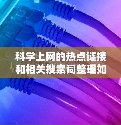 科学上网的热点链接和相关搜索词整理如下