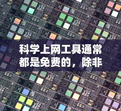 <strong>科学上网</strong>工具通常都是免费的，除非有特定的使用限制或需要付费才能获取高级功能。以下是一些常见的解释