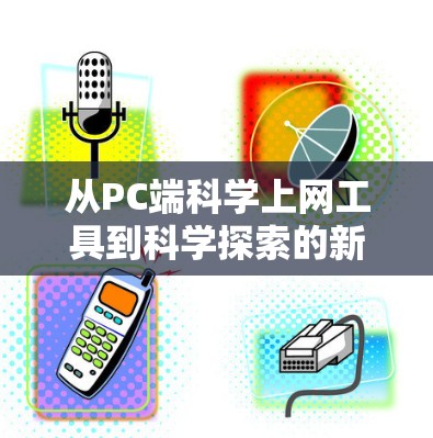 从PC端<strong>科学上网</strong>工具到科学探索的新篇章