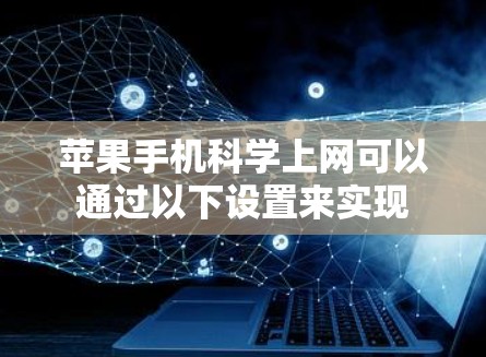 苹果手机<strong>科学上网</strong>可以通过以下设置来实现