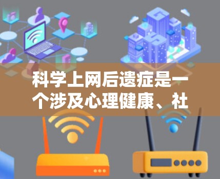 <strong>科学上网</strong>后遗症是一个涉及心理健康、社交互动和科学知识传播的复杂现象。以下是对此问题的详细分析和总结