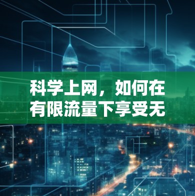 <strong>科学上网</strong>,如何在有限流量下享受无限乐趣