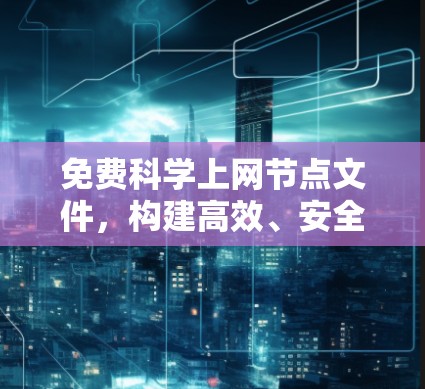 免费科学上网节点文件，构建高效、安全的网络基础