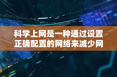 科学上网是一种通过设置正确配置的网络来减少网络使用时间和资源消耗的技术。以下是配置科学上网的详细步骤