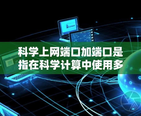 <strong>科学上网</strong>端口加端口是指在科学计算中使用多端口网络设备来提高数据传输效率和性能。以下是使用<strong>科学上网</strong>端口加端口的详细步骤