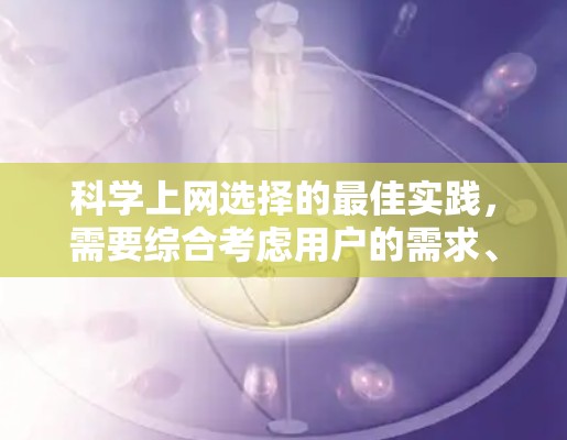科学上网选择的最佳实践，需要综合考虑用户的需求、用户体验、服务范围、价格、技术支持、用户界面、数据备份、付费套餐、软件兼容性和免费体验。以下是一些具体的建议
