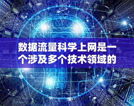 数据流量科学上网是一个涉及多个技术领域的内容，旨在通过科学的方法管理数据流量，以确保网络的高效性和可靠性。以下是对这一主题的详细总结和解释