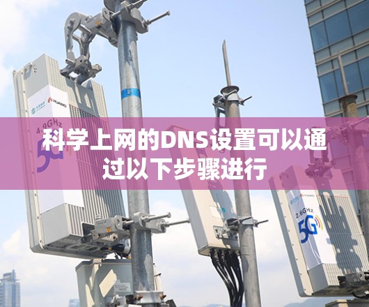 科学上网的DNS设置可以通过以下步骤进行