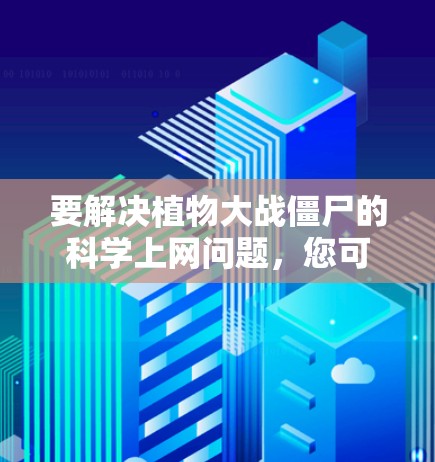 要解决植物大战僵尸的<strong>科学上网</strong>问题,您可以按照以下步骤操作