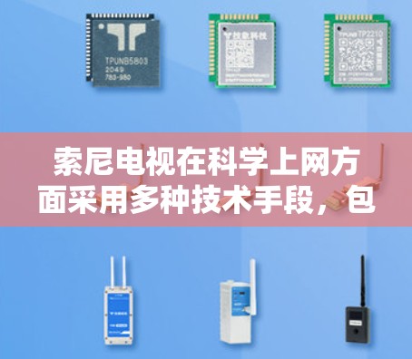 索尼电视在<strong>科学上网</strong>方面采用多种技术手段,包括网络管理、防火墙、加密通信和访问控制,以保护用户数据和网络安全。以下是具体实施方法