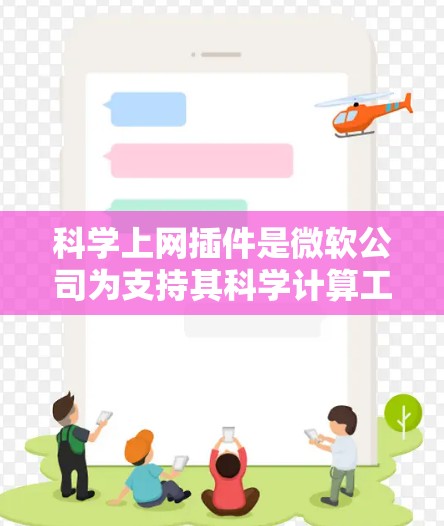 <strong>科学上网</strong>插件是微软公司为支持其科学计算工具(如Mathematica、SMath Studio)提供的功能增强插件,旨在提升用户体验和操作效率。以下是该插件的主要特点及使用步骤