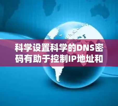 科学设置科学的DNS密码有助于控制IP地址和网络设备的连接。以下是详细的步骤指南