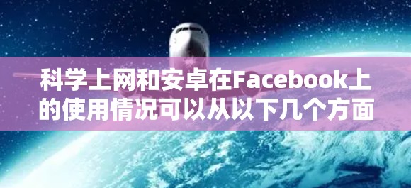 <strong>科学上网</strong>和安卓在Facebook上的使用情况可以从以下几个方面进行探讨