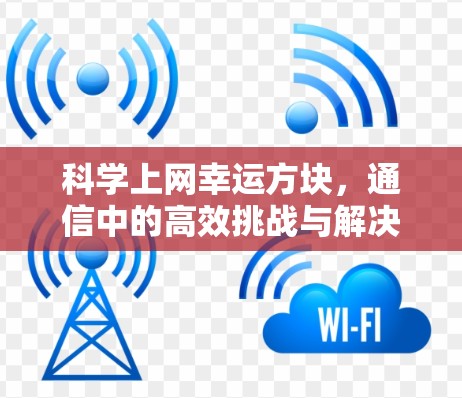 科学上网幸运方块，通信中的高效挑战与解决方案