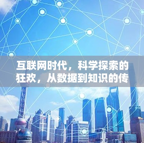 互联网时代,科学探索的狂欢,从数据到知识的传播之旅 互联网时代,科学探索的狂欢,从数据到知识的传播之旅