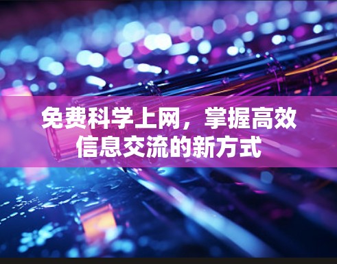 免费科学上网,掌握高效信息交流的新方式 免费科学上网,掌握高效信息交流的新方式