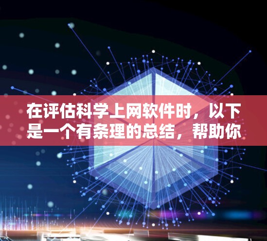 在评估科学上网软件时，以下是一个有条理的总结，帮助你做出明智的决定