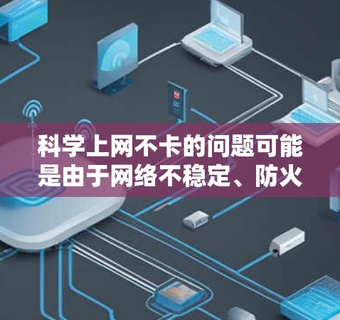 <strong>科学上网</strong>不卡的问题可能是由于网络不稳定、防火墙设置不当、硬件问题、软件兼容性问题或应用缓存不当等原因引起的。以下是针对这一问题的常见解决方案