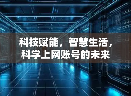 科技赋能，智慧生活，科学上网账号的未来