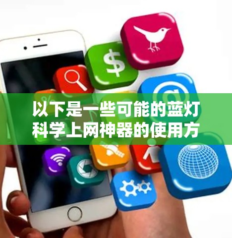 以下是一些可能的蓝灯<strong>科学上网</strong>神器的使用方法