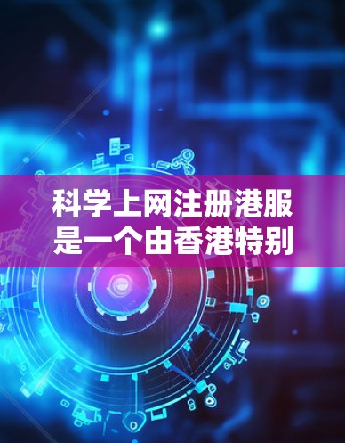 科学上网注册港服是一个由香港特别行政区依法运营的网络服务,通常涉及通过科学计算或特殊设备进行的上网服务。为了确保合法合规,需遵循相关法律和规定。以下是对科学上网注册港服的详细指南 科学上网注册港服是一个由香港特别行政区依法运营的网络服务,通常涉及通过科学计算或特殊设备进行的上网服务。为了确保合法合规,需遵循相关法律和规定。以下是对科学上网注册港服的详细指南