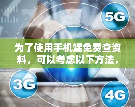 为了使用手机端免费查资料，可以考虑以下方法，每个工具各有其特点和使用限制