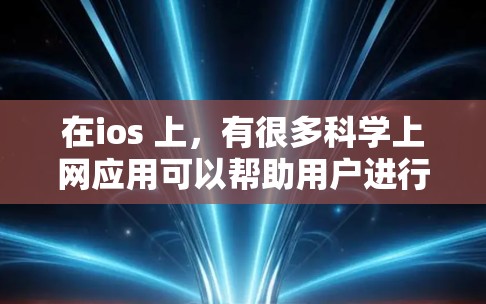 在ios 上,有很多科学上网应用可以帮助用户进行学习、信息查询、数据分析等。以下是这些应用的推荐列表 在ios 上,有很多科学上网应用可以帮助用户进行学习、信息查询、数据分析等。以下是这些应用的推荐列表