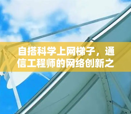 自搭科学上网<strong>梯子</strong>,通信工程师的网络创新之旅