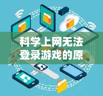 科学上网无法登录游戏的原因可能涉及多种因素,以下是一些可能的原因和解决方法 科学上网无法登录游戏的原因可能涉及多种因素,以下是一些可能的原因和解决方法