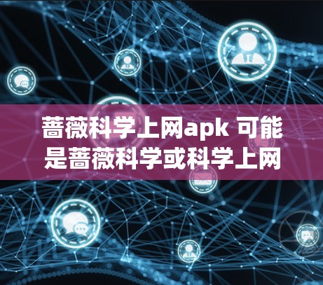 蔷薇<strong>科学上网</strong>apk 可能是蔷薇科学或<strong>科学上网</strong> apk中的一个拼写错误，或者是一个特定的英文应用名称。如果这是一个科学计算或学习工具的英文名，建议您在搜索时使用正确的拼写
