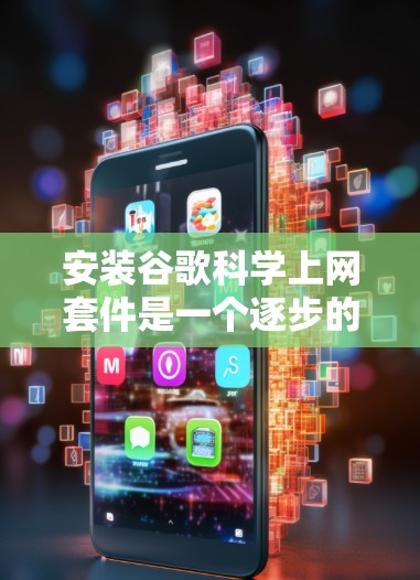 安装谷歌<strong>科学上网</strong>套件是一个逐步的过程，适合有一定计算机资源的用户。以下是一个详细的步骤指南