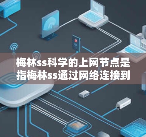 梅林ss科学的上网节点是指梅林ss通过网络连接到其他服务器或计算中心,以便进行科学计算和协作。以下是对梅林ss上网节点的详细介绍 梅林ss科学的上网节点是指梅林ss通过网络连接到其他服务器或计算中心,以便进行科学计算和协作。以下是对梅林ss上网节点的详细介绍