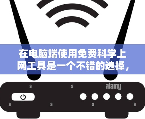 在电脑端使用免费科学上网工具是一个不错的选择，尤其是对于学生和专业人士来说，这些工具能够提供强大的计算和分析能力。以下是详细的解决方案和建议