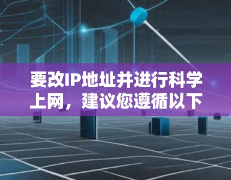 要改IP地址并进行<strong>科学上网</strong>，建议您遵循以下步骤
