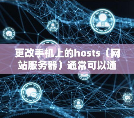 更改手机上的hosts（网站服务器）通常可以通过手机设置或第三方应用来完成。以下是一步步的指南