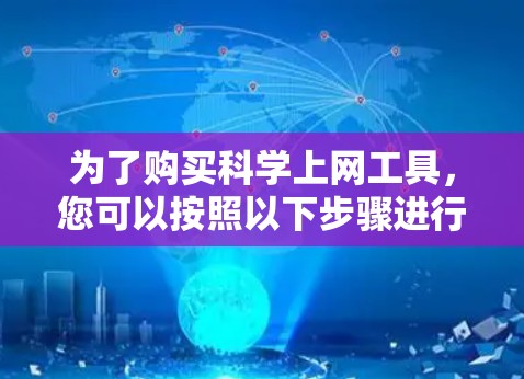 为了购买科学上网工具，您可以按照以下步骤进行