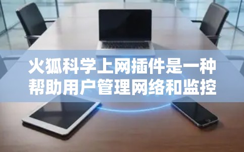 火狐<strong>科学上网</strong>插件是一种帮助用户管理网络和监控防火墙的工具，通常依赖于开源软件如火狐。以下是一步步的指南，帮助你下载并使用该插件