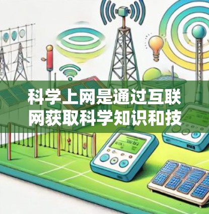 科学上网是通过互联网获取科学知识和技能的过程，通常在游戏或其他在线环境中进行。以下是一步步的指南，帮助你科学上网