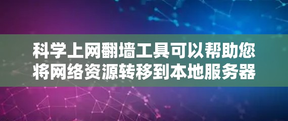 科学上网翻墙工具可以帮助您将网络资源转移到本地服务器，以提高使用安全性和便利性。以下是一些推荐的选择，以及如何选择和使用这些工具