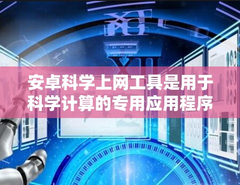 安卓<strong>科学上网</strong>工具是用于科学计算的专用应用程序，旨在处理数学公式、图形和数据分析。以下是对这些工具的分类和推荐